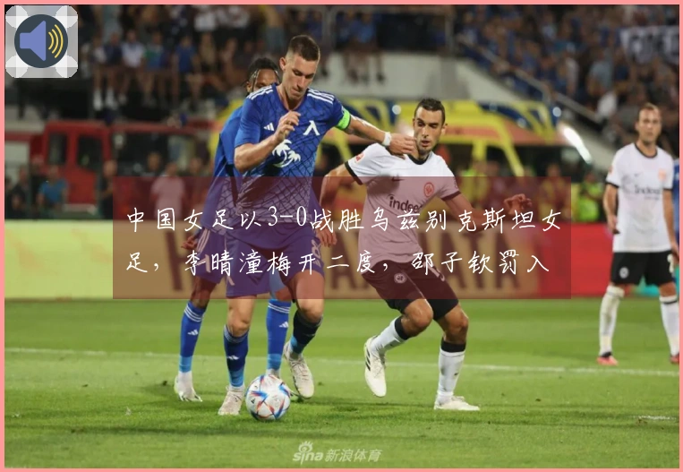 中国女足以3-0战胜乌兹别克斯坦女足，李晴潼梅开二度，邵子钦罚入一球提前晋级