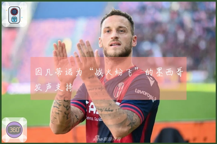 因凡蒂诺为“战火纷飞”的墨西哥发声支持