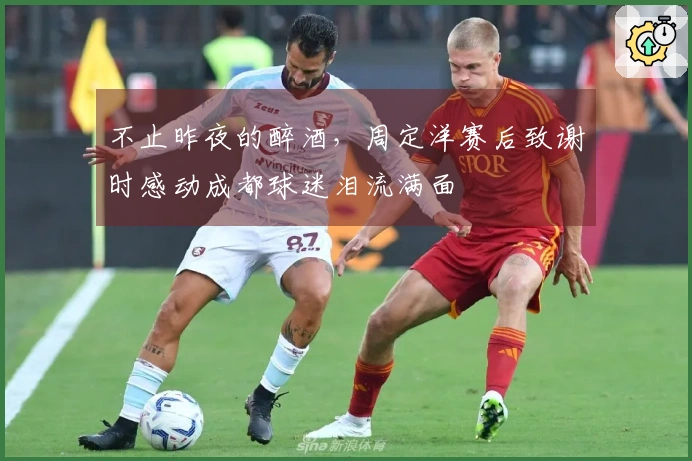 不止昨夜的醉酒，周定洋赛后致谢时感动成都球迷泪流满面