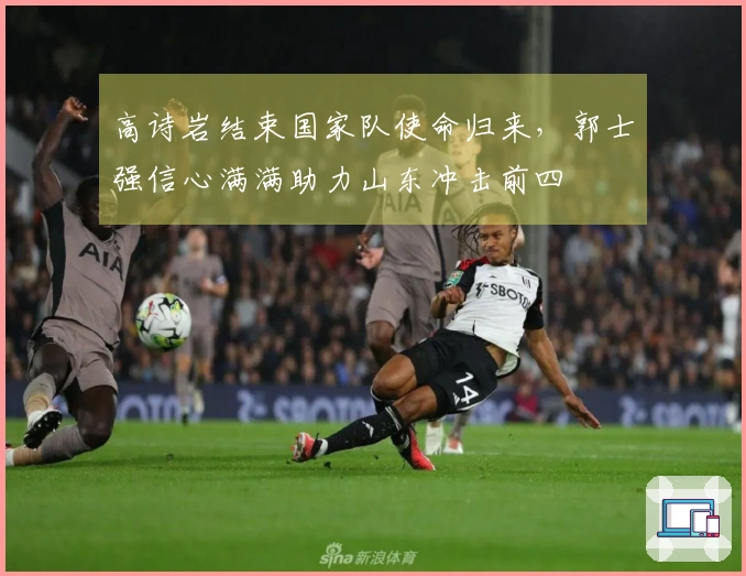 高诗岩结束国家队使命归来，郭士强信心满满助力山东冲击前四