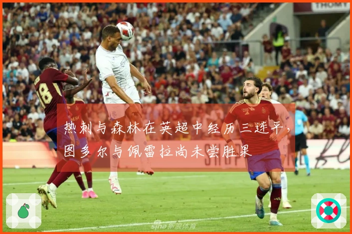 热刺与森林在英超中经历三连平，图多尔与佩雷拉尚未尝胜果