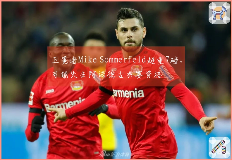 卫冕者Mike Sommerfeld超重7磅，可能失去阿诺德古典赛资格