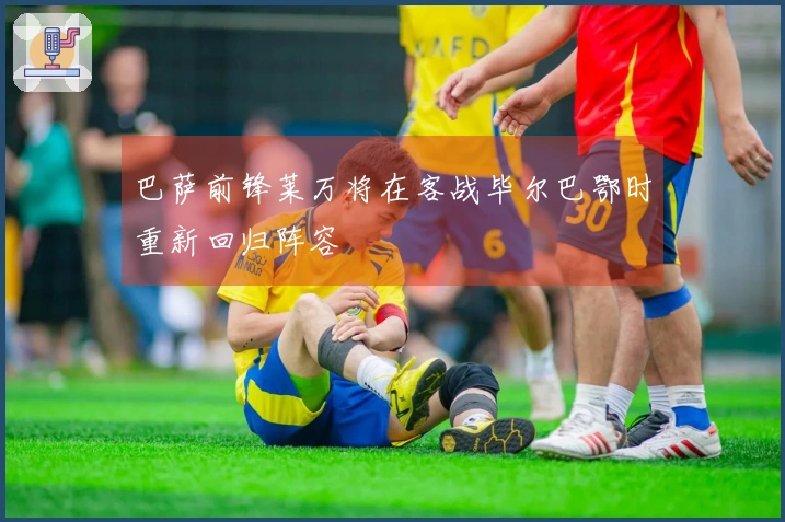 巴萨前锋莱万将在客战毕尔巴鄂时重新回归阵容