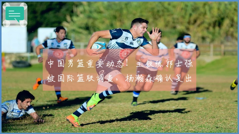 中国男篮重要动态！主教练郭士强被国际篮联调查，杨瀚森确认复出