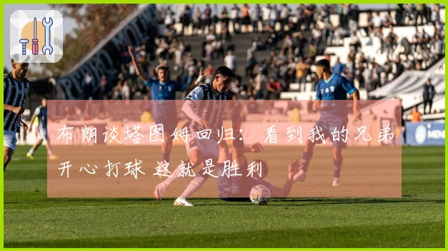 布朗谈塔图姆回归：看到我的兄弟开心打球 这就是胜利