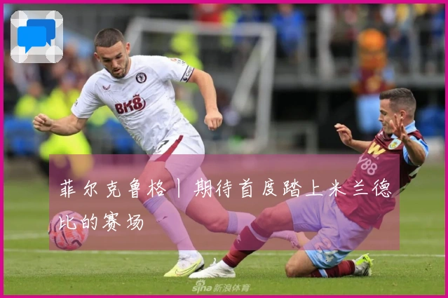 菲尔克鲁格丨期待首度踏上米兰德比的赛场