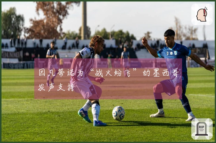 因凡蒂诺为“战火纷飞”的墨西哥发声支持